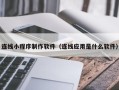定州连线小程序制作软件（连线应用是什么软件）