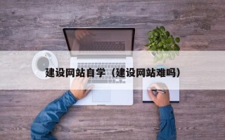 定州建设网站自学（建设网站难吗）
