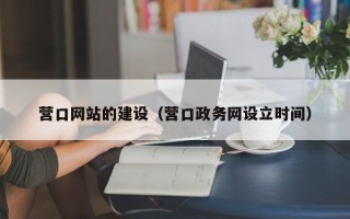 定州营口网站的建设（营口政务网设立时间）