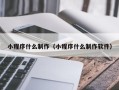 定州小程序什么制作（小程序什么制作软件）