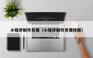 定州小程序制作竞赛（小程序制作竞赛样题）