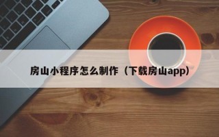 定州房山小程序怎么制作（下载房山app）