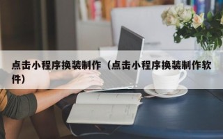 定州点击小程序换装制作（点击小程序换装制作软件）
