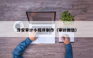 定州淳安审计小程序制作（审计微信）