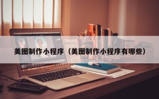 定州美图制作小程序（美图制作小程序有哪些）