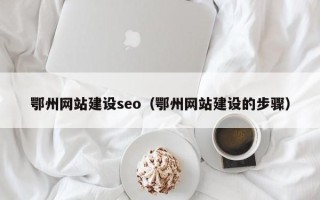 定州鄂州网站建设seo（鄂州网站建设的步骤）