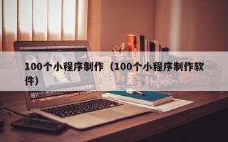 定州100个小程序制作（100个小程序制作软件）