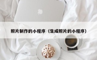 定州照片制作的小程序（生成照片的小程序）